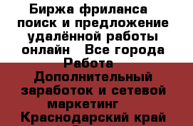 Биржа фриланса – поиск и предложение удалённой работы онлайн - Все города Работа » Дополнительный заработок и сетевой маркетинг   . Краснодарский край,Сочи г.